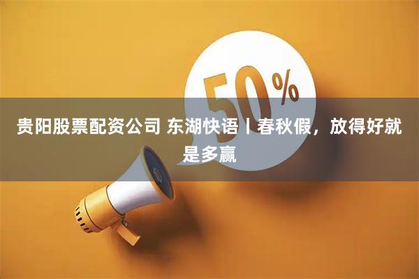 贵阳股票配资公司 东湖快语丨春秋假，放得好就是多赢